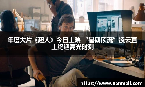 年度大片《超人》今日上映 “暑期顶流”凌云直上终迎高光时刻