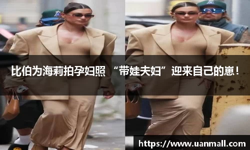 比伯为海莉拍孕妇照 “带娃夫妇”迎来自己的崽！
